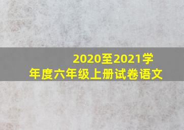 2020至2021学年度六年级上册试卷语文