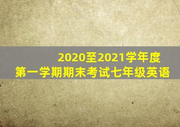 2020至2021学年度第一学期期末考试七年级英语