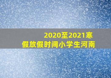 2020至2021寒假放假时间小学生河南