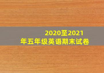 2020至2021年五年级英语期末试卷