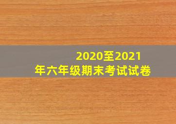 2020至2021年六年级期末考试试卷