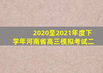 2020至2021年度下学年河南省高三模拟考试二