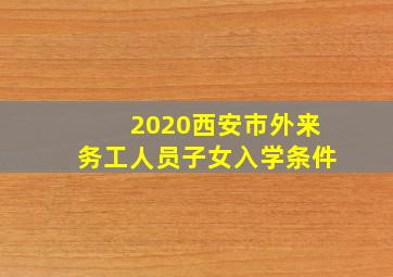 2020西安市外来务工人员子女入学条件