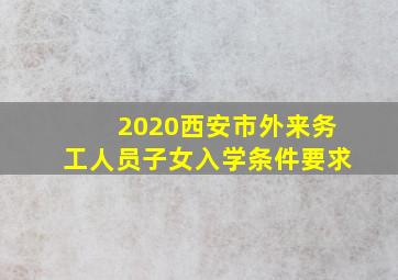 2020西安市外来务工人员子女入学条件要求