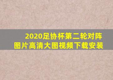 2020足协杯第二轮对阵图片高清大图视频下载安装