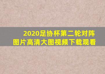 2020足协杯第二轮对阵图片高清大图视频下载观看