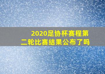 2020足协杯赛程第二轮比赛结果公布了吗