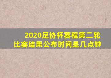 2020足协杯赛程第二轮比赛结果公布时间是几点钟