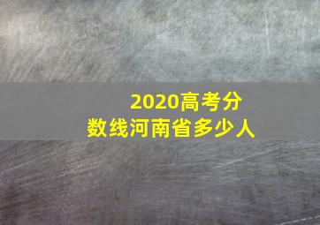 2020高考分数线河南省多少人