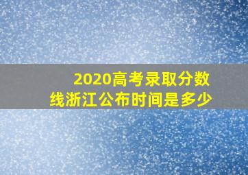 2020高考录取分数线浙江公布时间是多少