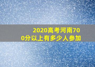 2020高考河南700分以上有多少人参加