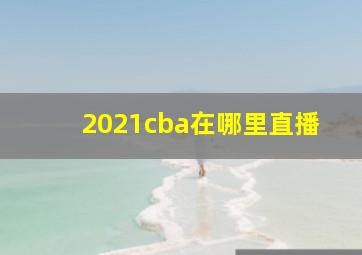 2021cba在哪里直播