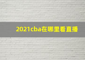 2021cba在哪里看直播