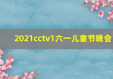 2021cctv1六一儿童节晚会