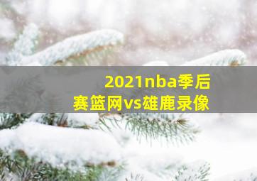 2021nba季后赛篮网vs雄鹿录像