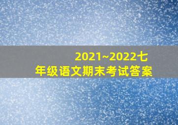 2021~2022七年级语文期末考试答案