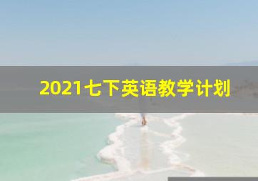 2021七下英语教学计划