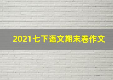 2021七下语文期末卷作文