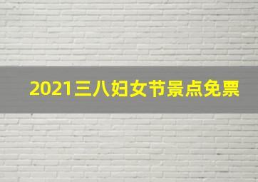 2021三八妇女节景点免票