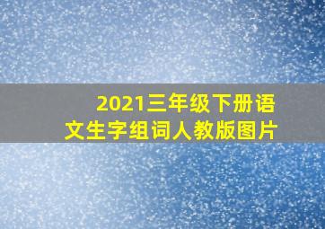 2021三年级下册语文生字组词人教版图片