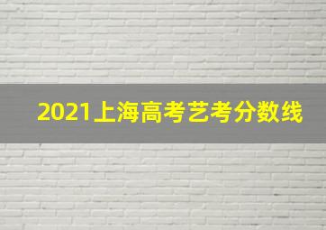 2021上海高考艺考分数线