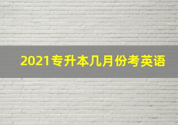 2021专升本几月份考英语