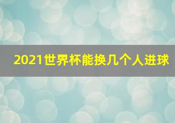 2021世界杯能换几个人进球