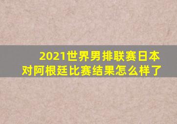 2021世界男排联赛日本对阿根廷比赛结果怎么样了