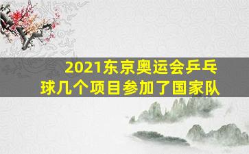 2021东京奥运会乒乓球几个项目参加了国家队