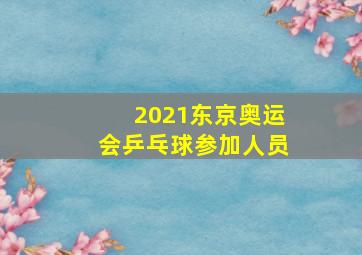 2021东京奥运会乒乓球参加人员