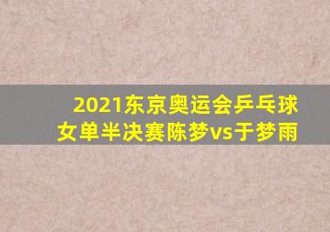 2021东京奥运会乒乓球女单半决赛陈梦vs于梦雨