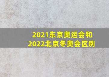 2021东京奥运会和2022北京冬奥会区别