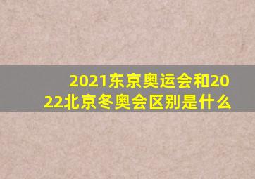 2021东京奥运会和2022北京冬奥会区别是什么