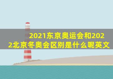 2021东京奥运会和2022北京冬奥会区别是什么呢英文