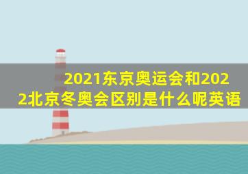 2021东京奥运会和2022北京冬奥会区别是什么呢英语