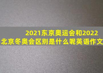 2021东京奥运会和2022北京冬奥会区别是什么呢英语作文