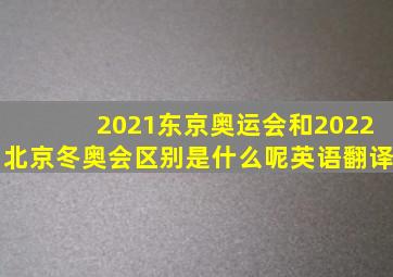 2021东京奥运会和2022北京冬奥会区别是什么呢英语翻译