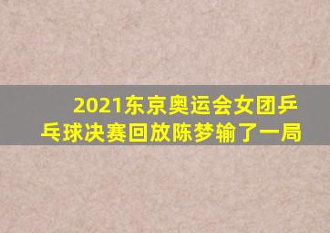 2021东京奥运会女团乒乓球决赛回放陈梦输了一局