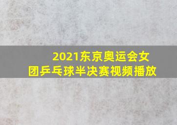 2021东京奥运会女团乒乓球半决赛视频播放