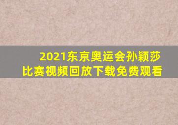 2021东京奥运会孙颖莎比赛视频回放下载免费观看