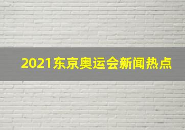 2021东京奥运会新闻热点