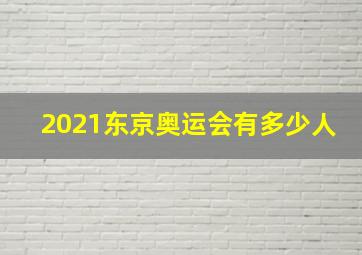 2021东京奥运会有多少人