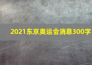 2021东京奥运会消息300字