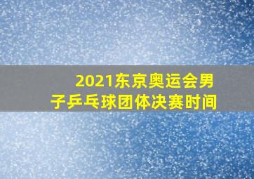 2021东京奥运会男子乒乓球团体决赛时间