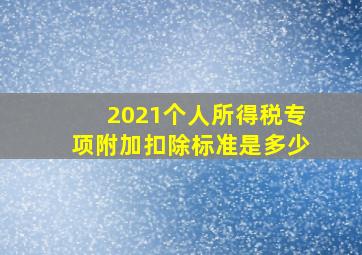 2021个人所得税专项附加扣除标准是多少