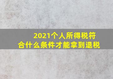 2021个人所得税符合什么条件才能拿到退税