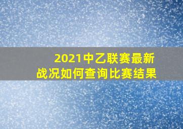 2021中乙联赛最新战况如何查询比赛结果