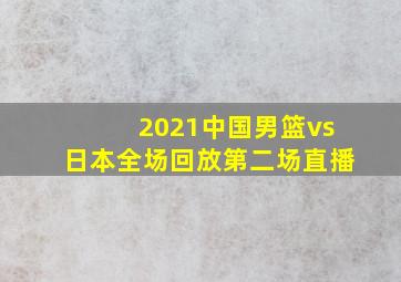 2021中国男篮vs日本全场回放第二场直播