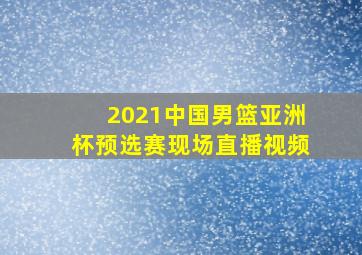 2021中国男篮亚洲杯预选赛现场直播视频