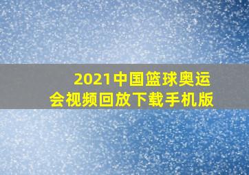 2021中国篮球奥运会视频回放下载手机版